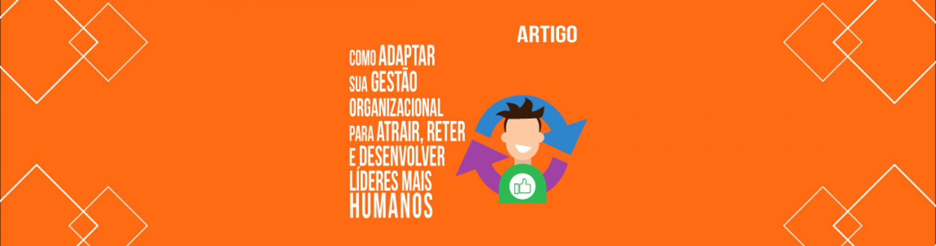 gp-saiba-como-adaptar-sua-gestao-organizacional-para-atrair-reter-e-desenvolver-lideres-mais-humanos