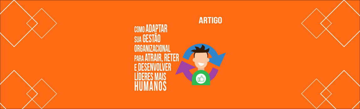 gp-saiba-como-adaptar-sua-gestao-organizacional-para-atrair-reter-e-desenvolver-lideres-mais-humanos