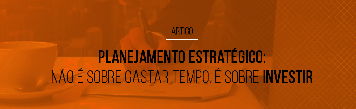 planejamento-estrategico-nao-e-sobre-gastar-tempo-e-sobre-investir