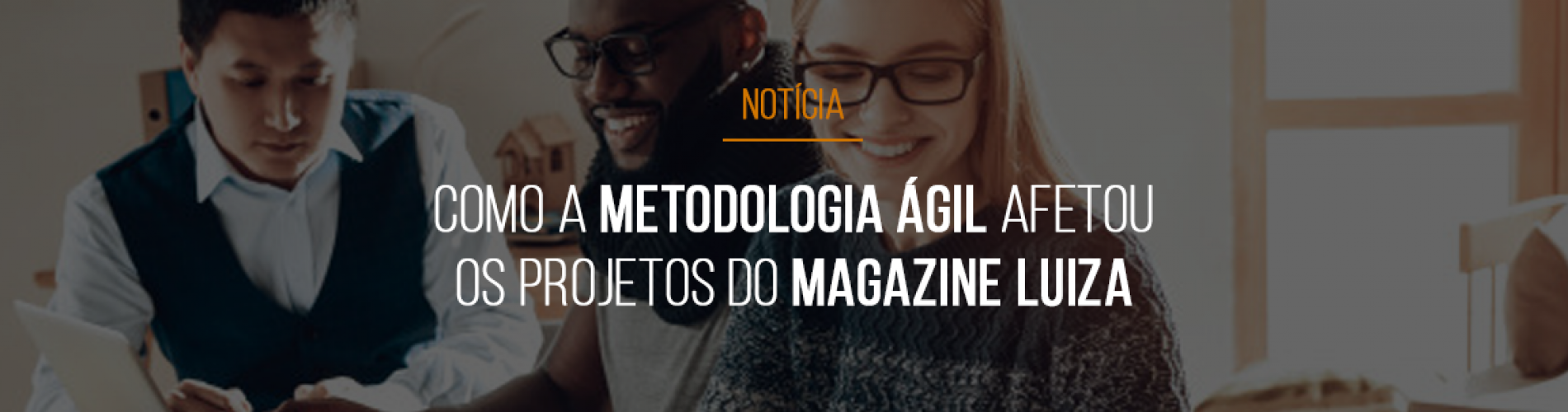 como-a-metodologia-agil-afetou-os-projetos-do-magazine-luiza