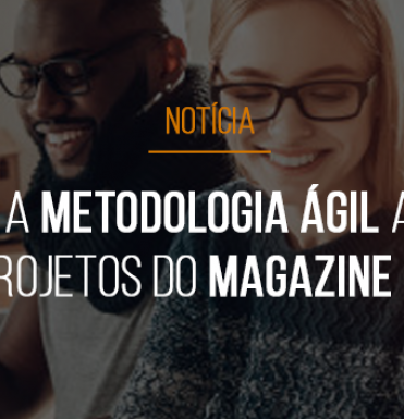 como-a-metodologia-agil-afetou-os-projetos-do-magazine-luiza