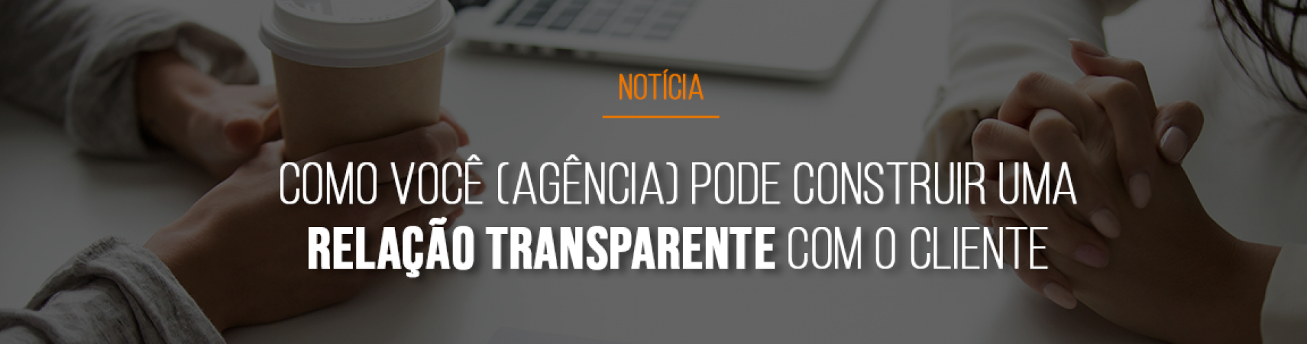 relacao-agencia-cliente-como-a-agencia-pode-construir-uma-relacao-transparente-com-o-cliente-e-saber-como-dizer-nao