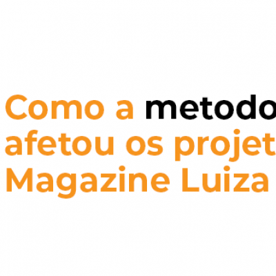 Como a metodologia ágil afetou os projetos do Magazine Luiza