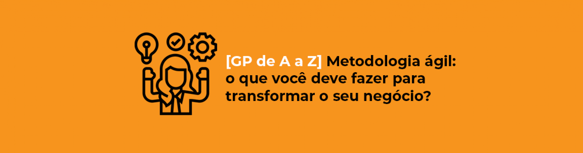 gp-de-a-a-z-metodologia-agil-o-que-voce-deve-fazer-para-transformar-o-seu-negocio
