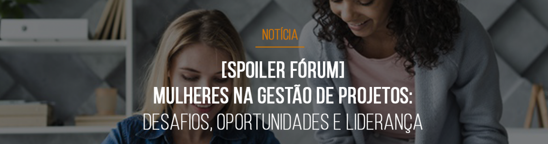 spoiler-forum-mulheres-na-gestao-de-projetos-desafios-oportunidades-e-lideranca-feminina-serao-discutidos-no-forum-mestre-gp