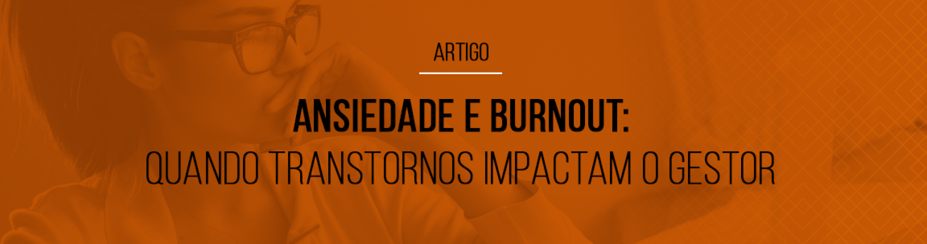 ansiedade-e-burnout-quando-transtornos-impactam-o-gestor