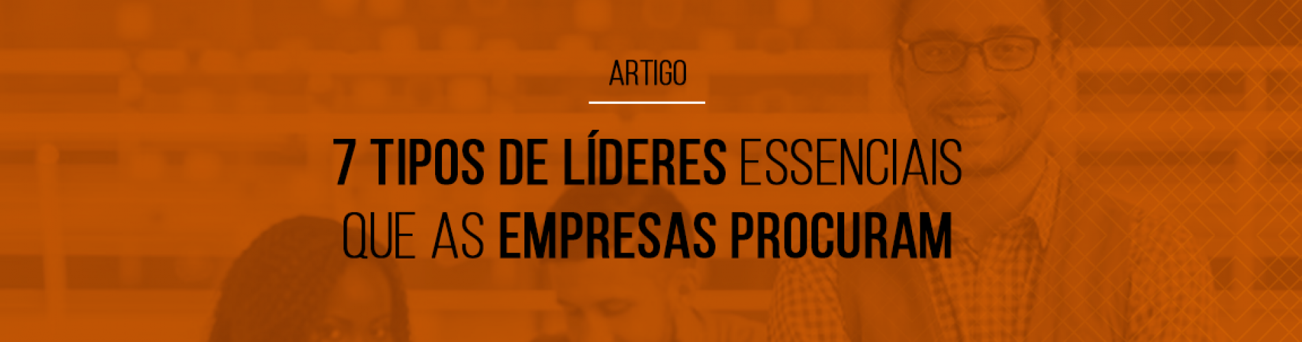 7-tipos-de-lideres-essenciais-que-as-empresas-procuram