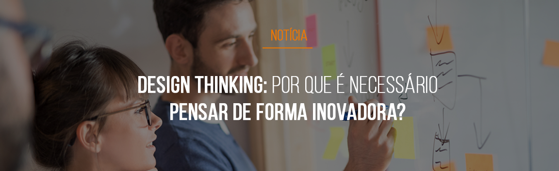 Design Thinking: por que é necessário pensar de forma inovadora?