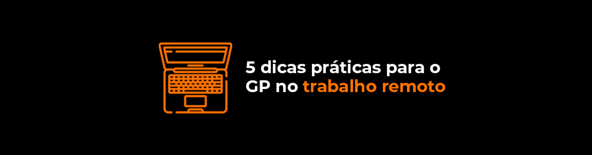 5-dicas-praticas-para-o-gp-no-trabalho-remoto