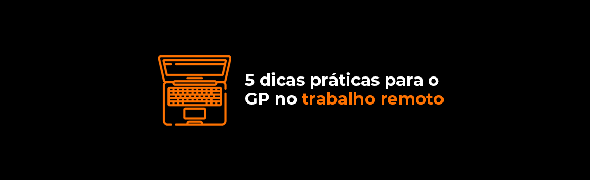 5 dicas práticas para o GP no trabalho remoto